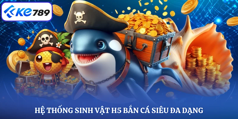 Hệ thống sinh vật H5 bắn cá siêu đa dạng